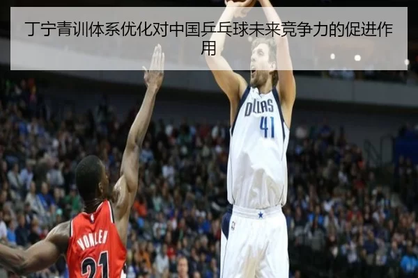 丁宁青训体系优化对中国乒乓球未来竞争力的促进作用