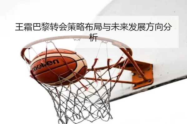 王霜巴黎转会策略布局与未来发展方向分析