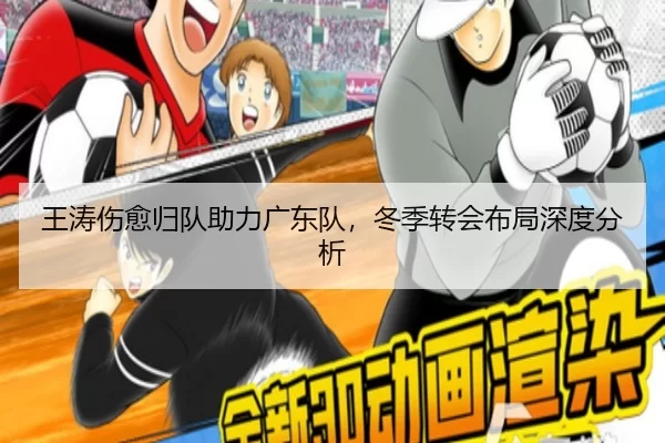 王涛伤愈归队助力广东队，冬季转会布局深度分析
