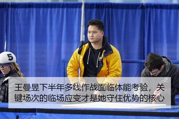 王曼昱下半年多线作战面临体能考验，关键场次的临场应变才是她守住优势的核心